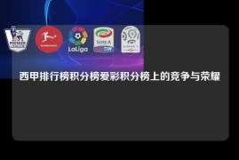 西甲排行榜积分榜爱彩积分榜上的竞争与荣耀
