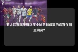 五大联赛哪里可以买全球足球盛事的盛宴在哪里购买？