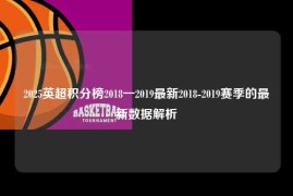 2025英超积分榜2018一2019最新2018-2019赛季的最新数据解析