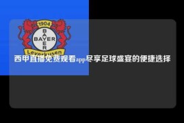 西甲直播免费观看app尽享足球盛宴的便捷选择