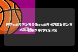 巴萨09年欧冠决赛录像2009年欧洲冠军联赛决赛——巴塞罗那的辉煌时刻