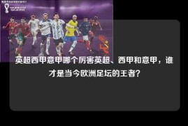 英超西甲意甲哪个厉害英超、西甲和意甲，谁才是当今欧洲足坛的王者？