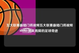 五大联赛最矮门将视频五大联赛最矮门将视频——从天而降的足球奇迹