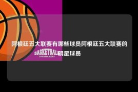 阿根廷五大联赛有哪些球员阿根廷五大联赛的明星球员