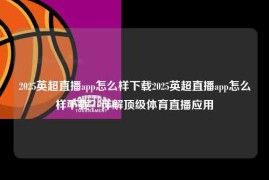 2025英超直播app怎么样下载2025英超直播app怎么样下载？详解顶级体育直播应用