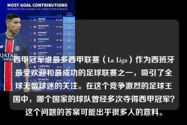 西甲冠军谁最多西甲联赛（La Liga）作为西班牙最受欢迎和最成功的足球联赛之一，吸引了全球无数球迷的关注。在这个竞争激烈的足球王国中，哪个国家的球队曾经多次夺得西甲冠军？这个问题的答案可能出乎很多人的意料。