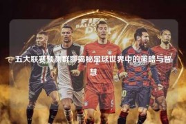 五大联赛预测群聊揭秘足球世界中的策略与智慧