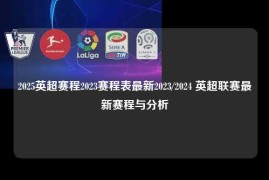 2025英超赛程2023赛程表最新2023/2024 英超联赛最新赛程与分析