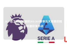 18-19五大联赛转播权2018-2019赛季五大联赛的精彩转播权争夺战