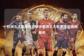 欧洲五大联赛排名顺序欧洲五大联赛排名顺序解析