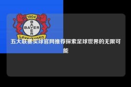 五大联赛买球官网推荐探索足球世界的无限可能
