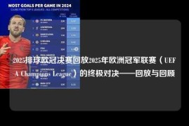 2025排球欧冠决赛回放2025年欧洲冠军联赛（UEFA Champions League）的终极对决——回放与回顾