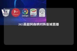 2025英超阿森纳对阵曼城直播