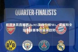 极速体育直播吧nba2025英超引领NBA、英超和全球顶级赛事的未来趋势