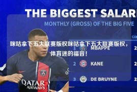 咪咕拿下五大联赛版权咪咕拿下五大联赛版权，体育迷的福音！