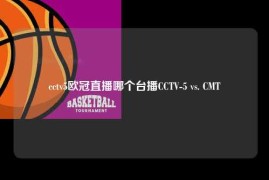cctv5欧冠直播哪个台播CCTV-5 vs. CMT