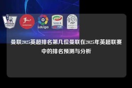 曼联2025英超排名第几位曼联在2025年英超联赛中的排名预测与分析