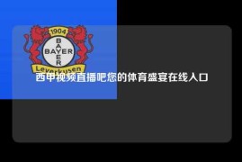 西甲视频直播吧您的体育盛宴在线入口