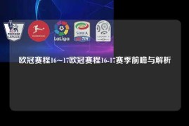 欧冠赛程16~17欧冠赛程16-17赛季前瞻与解析