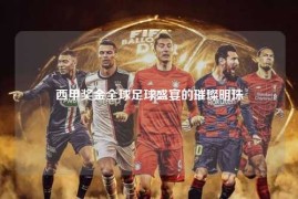 西甲奖金全球足球盛宴的璀璨明珠