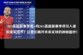 2025英超新赛季有vr吗2025英超新赛季将引入虚拟现实技术？让我们揭开未来足球的神秘面纱！