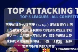西甲的球什么样西甲（La Liga）足球联赛作为西班牙最受欢迎和最具影响力的顶级职业足球联赛之一，以其高水平的比赛、精彩的进球以及独特的文化氛围而闻名。下面，让我们一起探索西甲球赛的魅力所在。