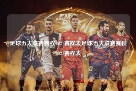 足球五大联赛赛程2021赛程表足球五大联赛赛程2021赛程表