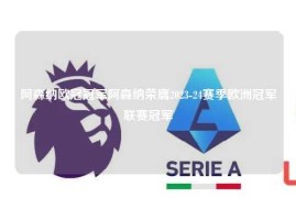 阿森纳欧冠冠军阿森纳荣膺2023-24赛季欧洲冠军联赛冠军