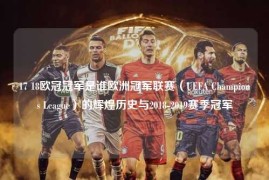 17 18欧冠冠军是谁欧洲冠军联赛（UEFA Champions League）的辉煌历史与2018-2019赛季冠军