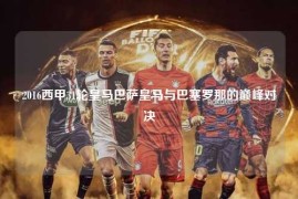 2016西甲31轮皇马巴萨皇马与巴塞罗那的巅峰对决