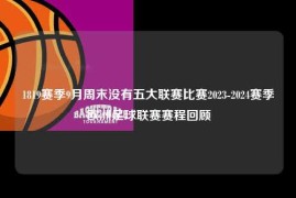 1819赛季9月周末没有五大联赛比赛2023-2024赛季欧洲足球联赛赛程回顾