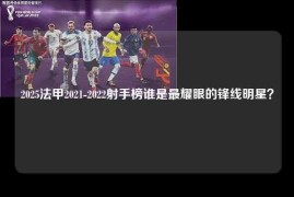 2025法甲2021-2022射手榜谁是最耀眼的锋线明星？