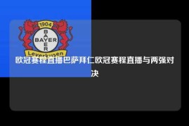 欧冠赛程直播巴萨拜仁欧冠赛程直播与两强对决
