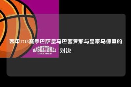 西甲1718赛季巴萨皇马巴塞罗那与皇家马德里的对决