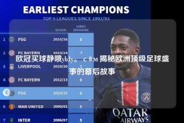 欧冠买球静哦yb1y。с0м揭秘欧洲顶级足球盛事的幕后故事