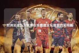 欧洲足球五大联赛在线直播足坛盛宴的实时展现