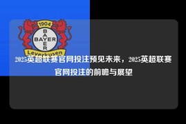 2025英超联赛官网投注预见未来，2025英超联赛官网投注的前瞻与展望