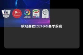 欧冠赛程?2023-2024赛季前瞻