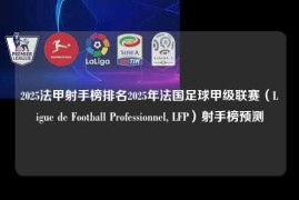 2025法甲射手榜排名2025年法国足球甲级联赛（Ligue de Football Professionnel, LFP）射手榜预测