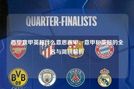 西甲意甲英超什么意思西甲、意甲和英超的全名与简拼解析