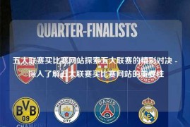 五大联赛买比赛网站探索五大联赛的精彩对决 - 深入了解五大联赛买比赛网站的重要性