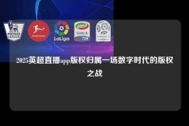 2025英超直播app版权归属一场数字时代的版权之战