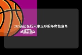 2025英超在线未来足球的革命性变革