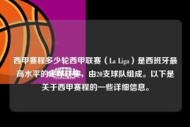 西甲赛程多少轮西甲联赛（La Liga）是西班牙最高水平的足球联赛，由20支球队组成。以下是关于西甲赛程的一些详细信息。