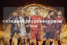五大联赛排名积分榜五大联赛排名积分榜详解与分析