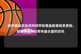 西甲赛程表新浪网西甲联赛最新赛程表更新，新浪体育为您带来最全面的资讯