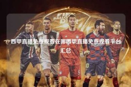 西甲直播免费观看在哪西甲直播免费观看平台汇总