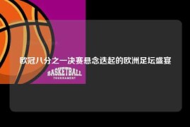 欧冠八分之一决赛悬念迭起的欧洲足坛盛宴