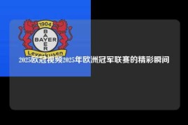 2025欧冠视频2025年欧洲冠军联赛的精彩瞬间