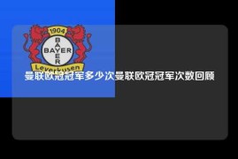 曼联欧冠冠军多少次曼联欧冠冠军次数回顾